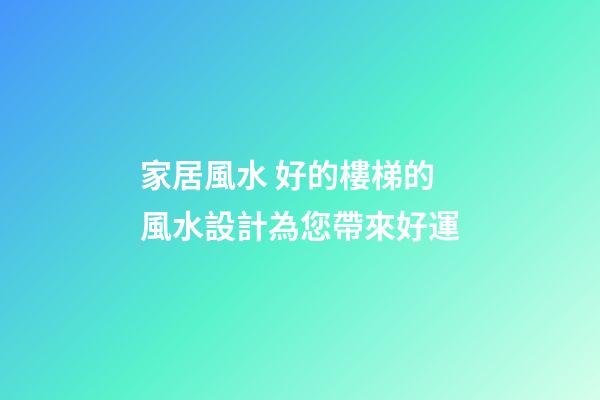 家居風水 好的樓梯的風水設計為您帶來好運